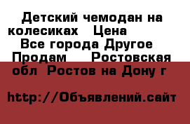 Детский чемодан на колесиках › Цена ­ 2 500 - Все города Другое » Продам   . Ростовская обл.,Ростов-на-Дону г.